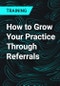 How to Grow Your Practice Through Referrals - Product Thumbnail Image