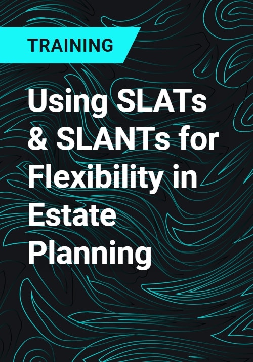 Using SLATs & SLANTs for Flexibility in Estate Planning