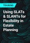 Using SLATs & SLANTs for Flexibility in Estate Planning - Product Thumbnail Image