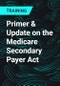 Primer & Update on the Medicare Secondary Payer Act - Product Thumbnail Image