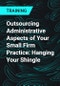 Outsourcing Administrative Aspects of Your Small Firm Practice: Hanging Your Shingle - Product Thumbnail Image