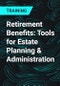 Retirement Benefits: Tools for Estate Planning & Administration - Product Thumbnail Image