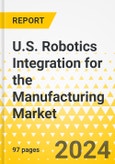U.S. Robotics Integration for the Manufacturing Market - Analysis and Forecast, 2024-2029: Focus on Market, Applications and Technologies- Product Image
