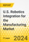U.S. Robotics Integration for the Manufacturing Market - Analysis and Forecast, 2024-2029: Focus on Market, Applications and Technologies - Product Thumbnail Image