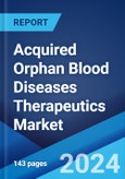 Acquired Orphan Blood Diseases Therapeutics Market Report by Therapy, Disease Indication, Distribution Channel, and Region 2024-2032- Product Image