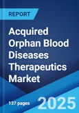 Acquired Orphan Blood Diseases Therapeutics Market 2025-2033- Product Image