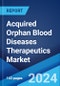 Acquired Orphan Blood Diseases Therapeutics Market Report by Therapy, Disease Indication, Distribution Channel, and Region 2024-2032 - Product Image