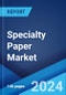 Specialty Paper Market Report by Type, Raw Material, Application, and Region 2024-2032 - Product Image