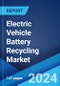 Electric Vehicle Battery Recycling Market Report by Type, Process, Vehicle Type, Application, and Region 2024-2032 - Product Image