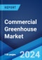 Commercial Greenhouse Market Report by Type, Material Used, Technology, Crop, and Region 2024-2032 - Product Image