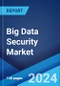 Big Data Security Market Report by Component, Deployment Mode, Organization Size, Technology, End Use Industry, and Region 2024-2032 - Product Image