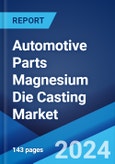 Automotive Parts Magnesium Die Casting Market Report by Production Process (Pressure Die Casting, Vacuum Die Casting, Gravity Die Casting, Squeeze Die Casting), Application (Body Parts, Engine Parts, Transmission Parts, and Others), and Region 2024-2032- Product Image