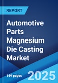 Automotive Parts Magnesium Die Casting Market Report by Production Process (Pressure Die Casting, Vacuum Die Casting, Gravity Die Casting, Squeeze Die Casting), Application (Body Parts, Engine Parts, Transmission Parts, and Others), and Region 2024-2032- Product Image