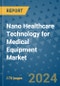 Nano Healthcare Technology for Medical Equipment Market - Global Industry Analysis, Size, Share, Growth, Trends, and Forecast 2031 - Product Thumbnail Image