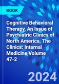 Cognitive Behavioral Therapy, An Issue of Psychiatric Clinics of North America. The Clinics: Internal Medicine Volume 47-2- Product Image