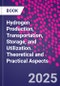 Hydrogen Production, Transportation, Storage, and Utilization. Theoretical and Practical Aspects - Product Thumbnail Image
