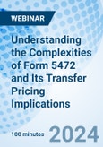 Understanding the Complexities of Form 5472 and Its Transfer Pricing Implications - Webinar (ONLINE EVENT: May 22, 2024)- Product Image