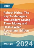 Reboot Hiring. The Key To Managers and Leaders Saving Time, Money and Hassle When Recruiting. Edition No. 1- Product Image