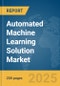 Automated Machine Learning Solution Market Report 2025 - Product Image
