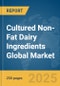 Cultured Non-Fat Dairy Ingredients Global Market Report 2025 - Product Image