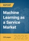 Machine Learning as a Service (MLaaS) Market Report 2025 - Product Image