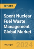 Spent Nuclear Fuel Waste Management Global Market Report 2024- Product Image