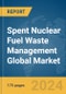 Spent Nuclear Fuel Waste Management Global Market Report 2024 - Product Image