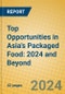 Top Opportunities in Asia's Packaged Food: 2024 and Beyond - Product Image