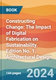 Constructing Change: The Impact of Digital Fabrication on Sustainability. Edition No. 1. Architectural Design- Product Image