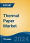 Thermal Paper Market - Global Industry Size, Share, Trends, Opportunity, and Forecast, 2019-2029F - Product Image