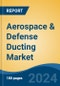 Aerospace & Defense Ducting Market - Global Industry Size, Share, Trends, Opportunity, and Forecast, 2019-2029F - Product Image