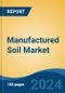 Manufactured Soil Market - Global Industry Size, Share, Trends, Opportunity, and Forecast, 2019-2029F - Product Image