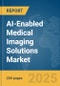 AI-Enabled Medical Imaging Solutions Market Report 2025 - Product Image