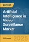 Artificial Intelligence (AI) in Video Surveillance Market Report 2025 - Product Image
