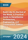 Build Like It's the End of the World. A Practical Guide to Decarbonize Architecture, Engineering, and Construction. Edition No. 1- Product Image