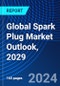 Global Spark Plug Market Outlook, 2029 - Product Image