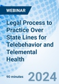 Legal Process to Practice Over State Lines for Telebehavior and Telemental Health - Webinar (ONLINE EVENT: June 6, 2024)- Product Image