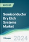 Semiconductor Dry Etch Systems Market - Forecasts from 2024 to 2029 - Product Image