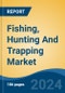 Fishing, Hunting And Trapping Market - Global Industry Size, Share, Trends, Opportunity and Forecast, 2019-2029F - Product Image