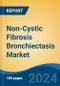 Non-Cystic Fibrosis Bronchiectasis Market - Global Industry Size, Share, Trends, Opportunity and Forecast, 2019-2029F - Product Image