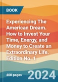 Experiencing The American Dream. How to Invest Your Time, Energy, and Money to Create an Extraordinary Life. Edition No. 1- Product Image