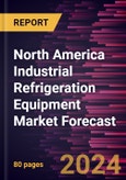 North America Industrial Refrigeration Equipment Market Forecast to 2030 - Regional Analysis - by Type; Refrigerant Type; and Application- Product Image