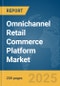 Omnichannel Retail Commerce Platform Market Report 2025 - Product Image