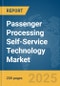 Passenger Processing Self-Service Technology Market Report 2025 - Product Thumbnail Image
