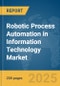 Robotic Process Automation (RPA) in Information Technology Market Report 2025 - Product Image