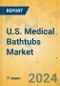 U.S. Medical Bathtubs Market - Focused Insights 2024-2029 - Product Image