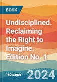 Undisciplined. Reclaiming the Right to Imagine. Edition No. 1- Product Image