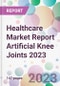 Healthcare Market Report Artificial Knee Joints 2023 - Product Image