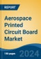 Aerospace Printed Circuit Board Market - Global Industry Size, Share, Trends, Opportunity, and Forecast, 2019-2029F - Product Image