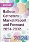 Balloon Catheters Market Report and Forecast 2024-2032 - Product Image